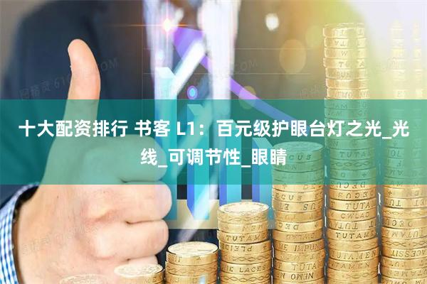 十大配资排行 书客 L1：百元级护眼台灯之光_光线_可调节性_眼睛